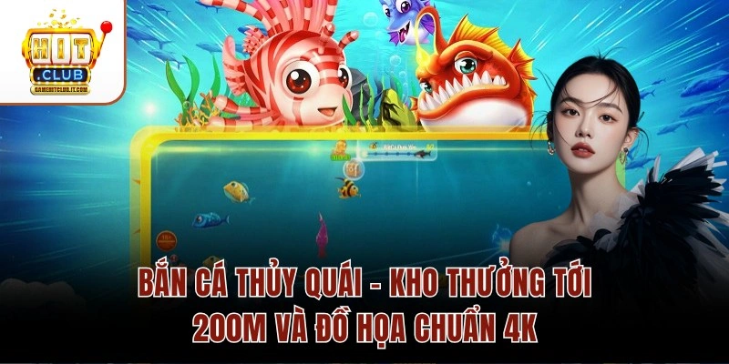 Bắn Cá Thủy Quái – Kho Thưởng Tới 200M Và Đồ Họa Chuẩn 4K