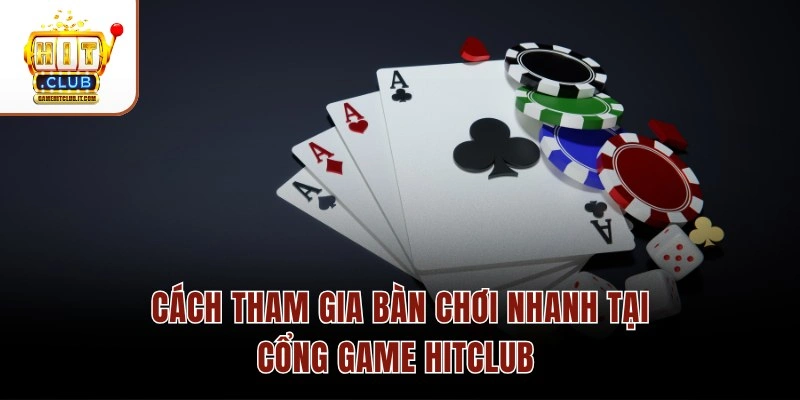 Cách tham gia bàn chơi nhanh tại cổng game Hitclub