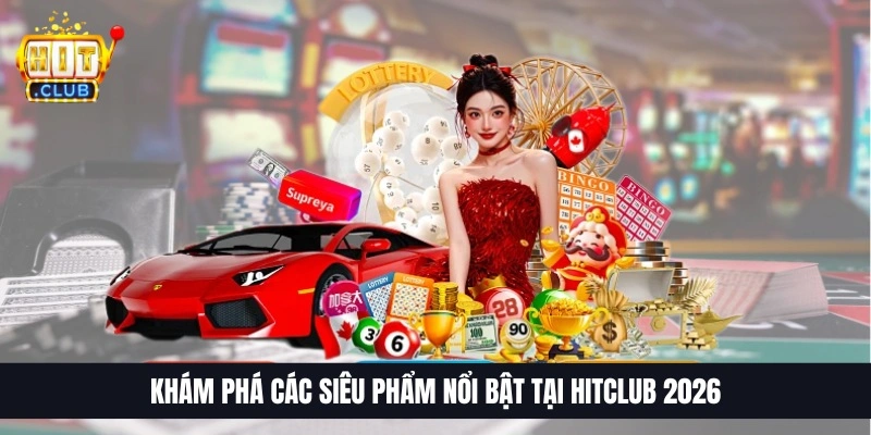 Khám phá các siêu phẩm nổi bật tại HitClub 2026